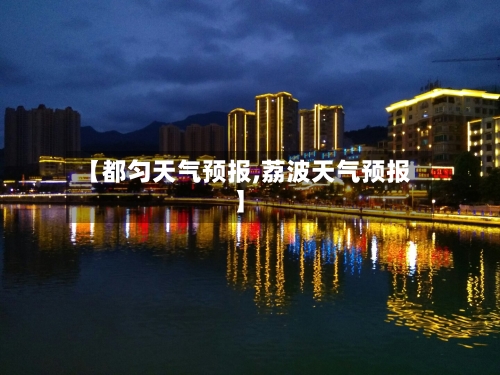 【都匀天气预报,荔波天气预报】-第1张图片