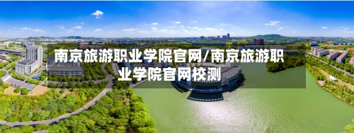 南京旅游职业学院官网/南京旅游职业学院官网校测-第1张图片