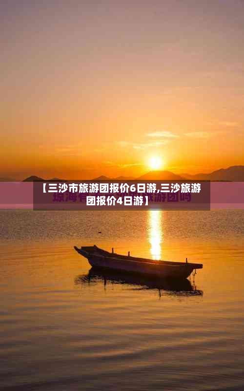 【三沙市旅游团报价6日游,三沙旅游团报价4日游】-第1张图片