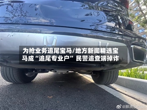 为抢业务追尾宝马/地方新闻精选宝马成“追尾专业户” 民警追查端掉诈-第1张图片