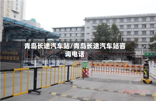 青岛长途汽车站/青岛长途汽车站咨询电话-第1张图片