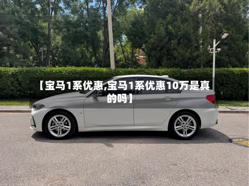 【宝马1系优惠,宝马1系优惠10万是真的吗】-第1张图片