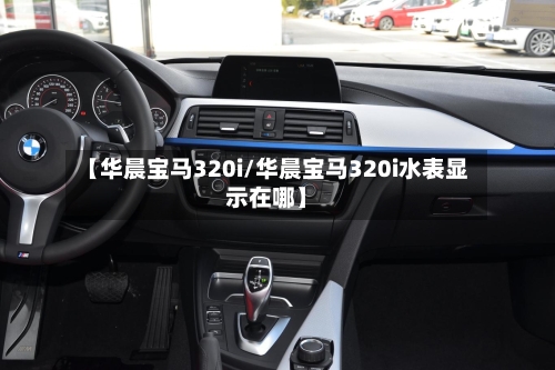 【华晨宝马320i/华晨宝马320i水表显示在哪】-第1张图片