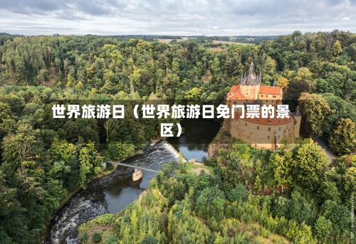 世界旅游日(世界旅游日免门票的景区)-第1张图片