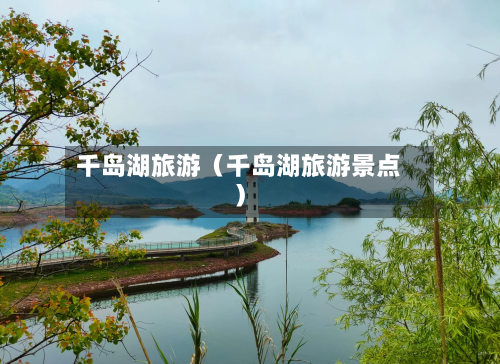千岛湖旅游(千岛湖旅游景点)-第1张图片
