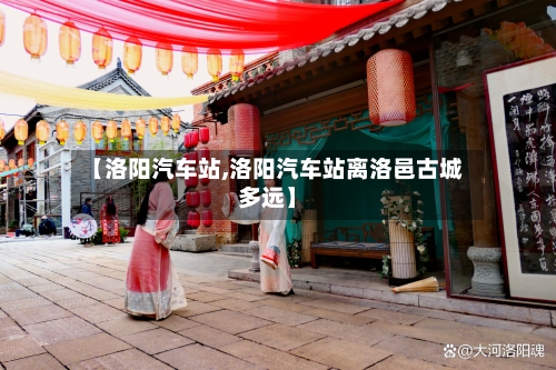 【洛阳汽车站,洛阳汽车站离洛邑古城多远】-第1张图片