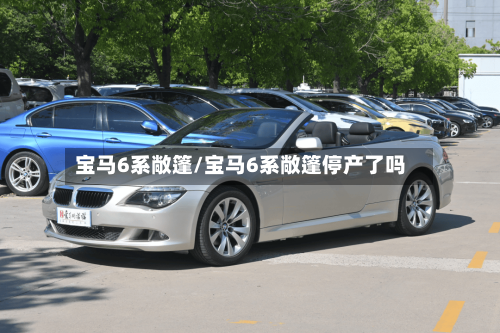 宝马6系敞篷/宝马6系敞篷停产了吗-第1张图片