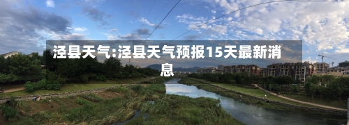 泾县天气:泾县天气预报15天最新消息-第1张图片