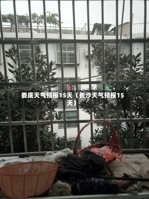 娄底天气预报15天(长沙天气预报15天)-第1张图片