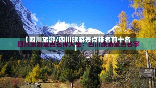【四川旅游/四川旅游景点排名前十名】-第1张图片