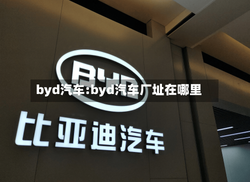 byd汽车:byd汽车厂址在哪里-第1张图片