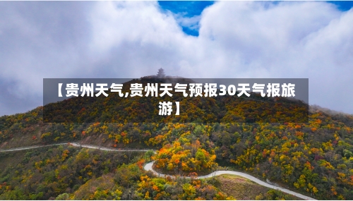 【贵州天气,贵州天气预报30天气报旅游】-第1张图片
