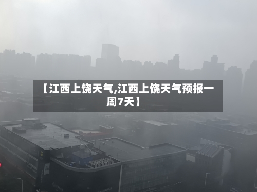【江西上饶天气,江西上饶天气预报一周7天】-第1张图片