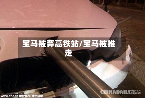 宝马被弃高铁站/宝马被推走-第1张图片