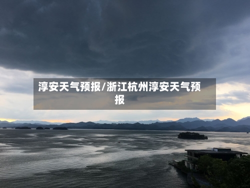 淳安天气预报/浙江杭州淳安天气预报-第1张图片