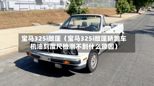 宝马325i敞篷（宝马325i敞篷轿跑车机油刻度尺检测不到什么原因）-第1张图片