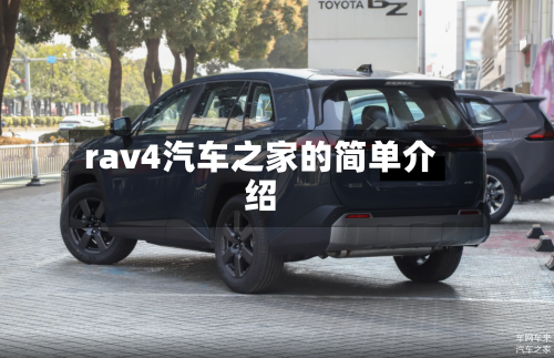 rav4汽车之家的简单介绍-第1张图片