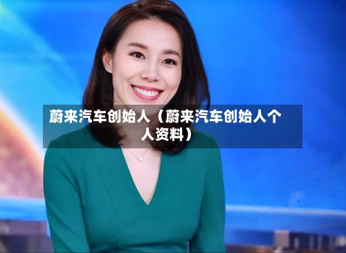 蔚来汽车创始人（蔚来汽车创始人个人资料）-第1张图片