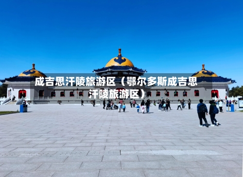 成吉思汗陵旅游区（鄂尔多斯成吉思汗陵旅游区）-第1张图片