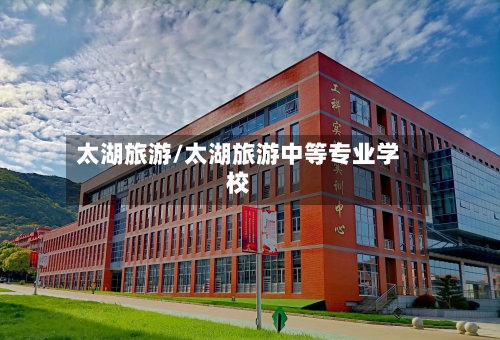 太湖旅游/太湖旅游中等专业学校-第1张图片