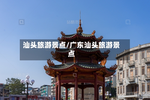 汕头旅游景点/广东汕头旅游景点-第1张图片