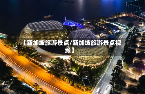 【新加坡旅游景点/新加坡旅游景点视频】-第1张图片