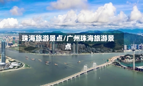 珠海旅游景点/广州珠海旅游景点-第1张图片
