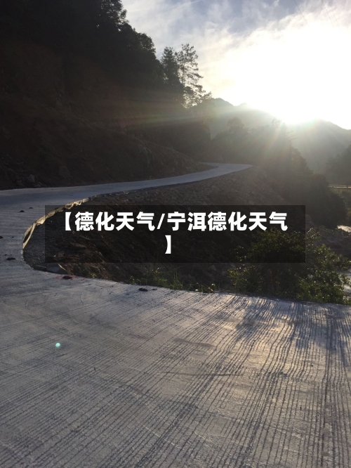 【德化天气/宁洱德化天气】-第1张图片