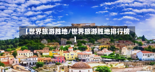 【世界旅游胜地/世界旅游胜地排行榜】-第1张图片