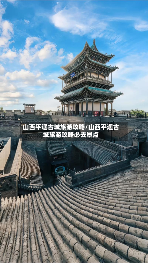 山西平遥古城旅游攻略/山西平遥古城旅游攻略必去景点-第1张图片