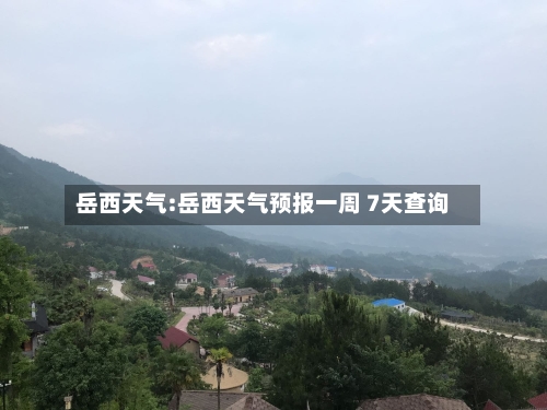 岳西天气:岳西天气预报一周 7天查询-第1张图片