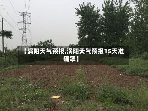 【涡阳天气预报,涡阳天气预报15天准确率】-第1张图片