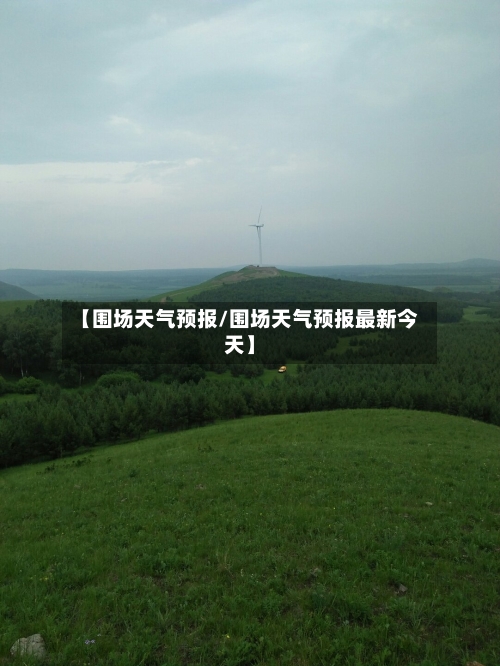 【围场天气预报/围场天气预报最新今天】-第1张图片