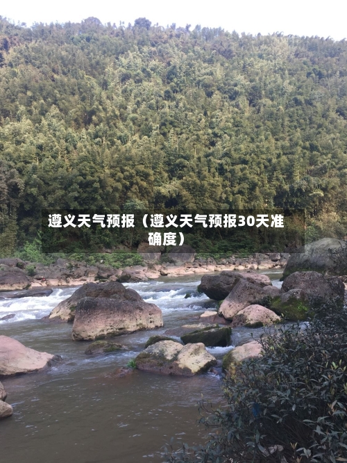 遵义天气预报（遵义天气预报30天准确度）-第1张图片