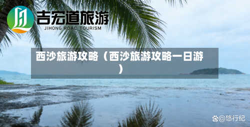 西沙旅游攻略（西沙旅游攻略一日游）-第1张图片