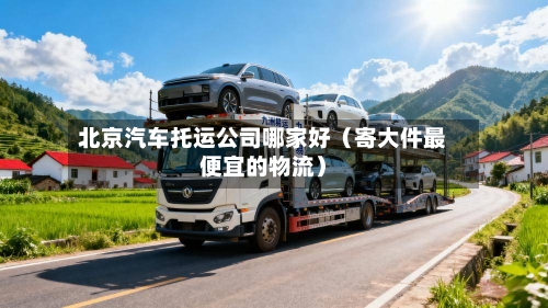 北京汽车托运公司哪家好（寄大件最便宜的物流）-第1张图片