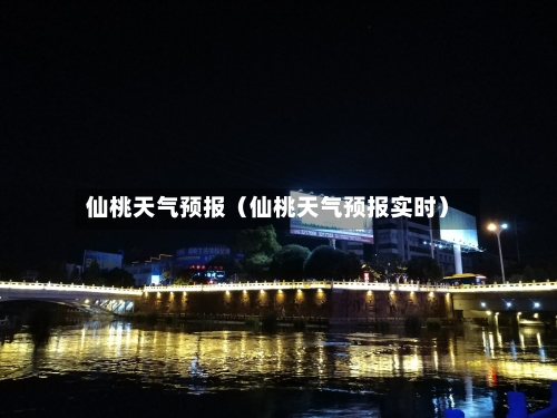 仙桃天气预报(仙桃天气预报实时)-第1张图片
