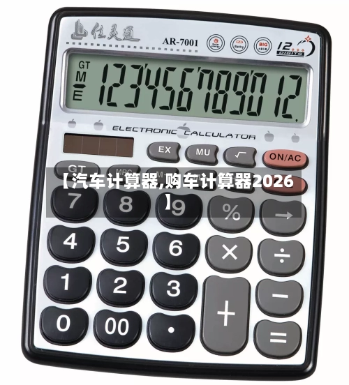 【汽车计算器,购车计算器2026】-第1张图片
