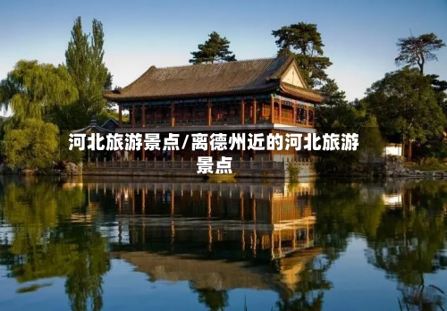河北旅游景点/离德州近的河北旅游景点-第1张图片
