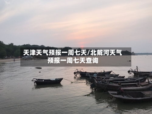 天津天气预报一周七天/北戴河天气预报一周七天查询-第1张图片