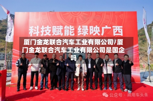 厦门金龙联合汽车工业有限公司/厦门金龙联合汽车工业有限公司是国企吗-第1张图片