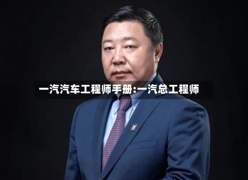 一汽汽车工程师手册:一汽总工程师-第1张图片