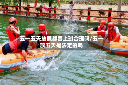 五一五天放假都要上班合理吗/五一放五天是法定的吗-第1张图片