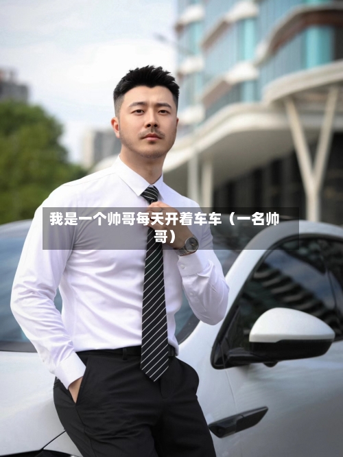 我是一个帅哥每天开着车车(一名帅哥)-第1张图片