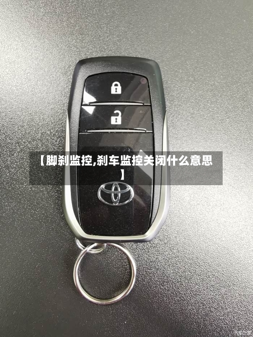 【脚刹监控,刹车监控关闭什么意思】-第1张图片