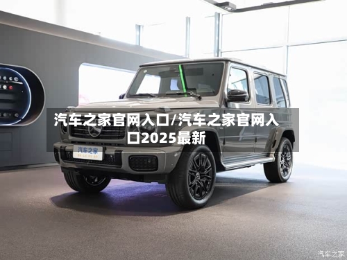 汽车之家官网入口/汽车之家官网入口2025最新-第1张图片