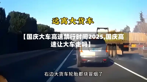 【国庆大车高速禁行时间2025,国庆高速让大车走吗】-第1张图片