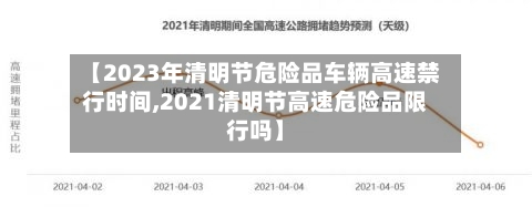 【2023年清明节危险品车辆高速禁行时间,2021清明节高速危险品限行吗】-第1张图片