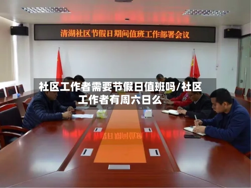 社区工作者需要节假日值班吗/社区工作者有周六日么-第1张图片