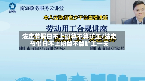 法定节假日不上班算不算旷工/法定节假日不上班算不算旷工一天-第1张图片